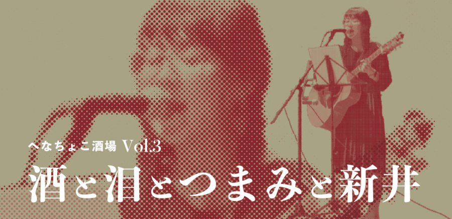 ヘなちょこ酒場vol.3　酒と泪とつまみと新井 編