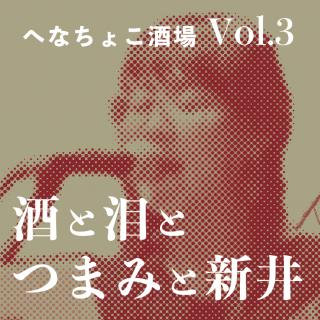 ヘなちょこ酒場vol.3　酒と泪とつまみと新井 編