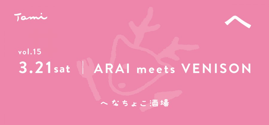 へなちょこ酒場 vol.15「ARAI meets VENISON」